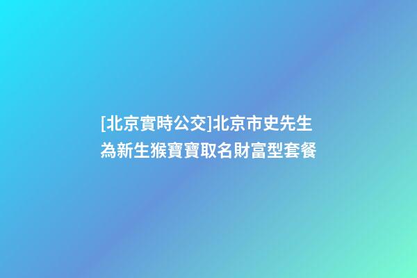 [北京實時公交]北京市史先生為新生猴寶寶取名財富型套餐-第1張-公司起名-玄機派